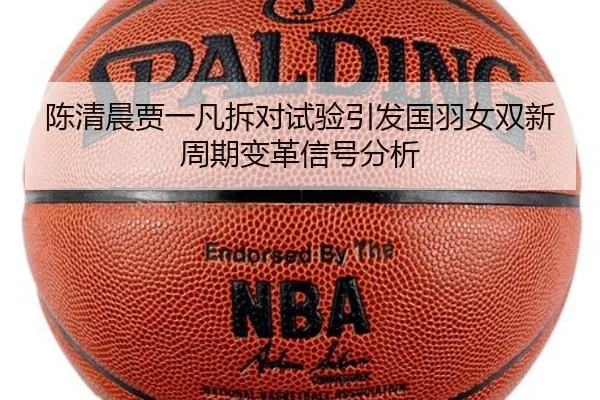 陈清晨贾一凡拆对试验引发国羽女双新周期变革信号分析